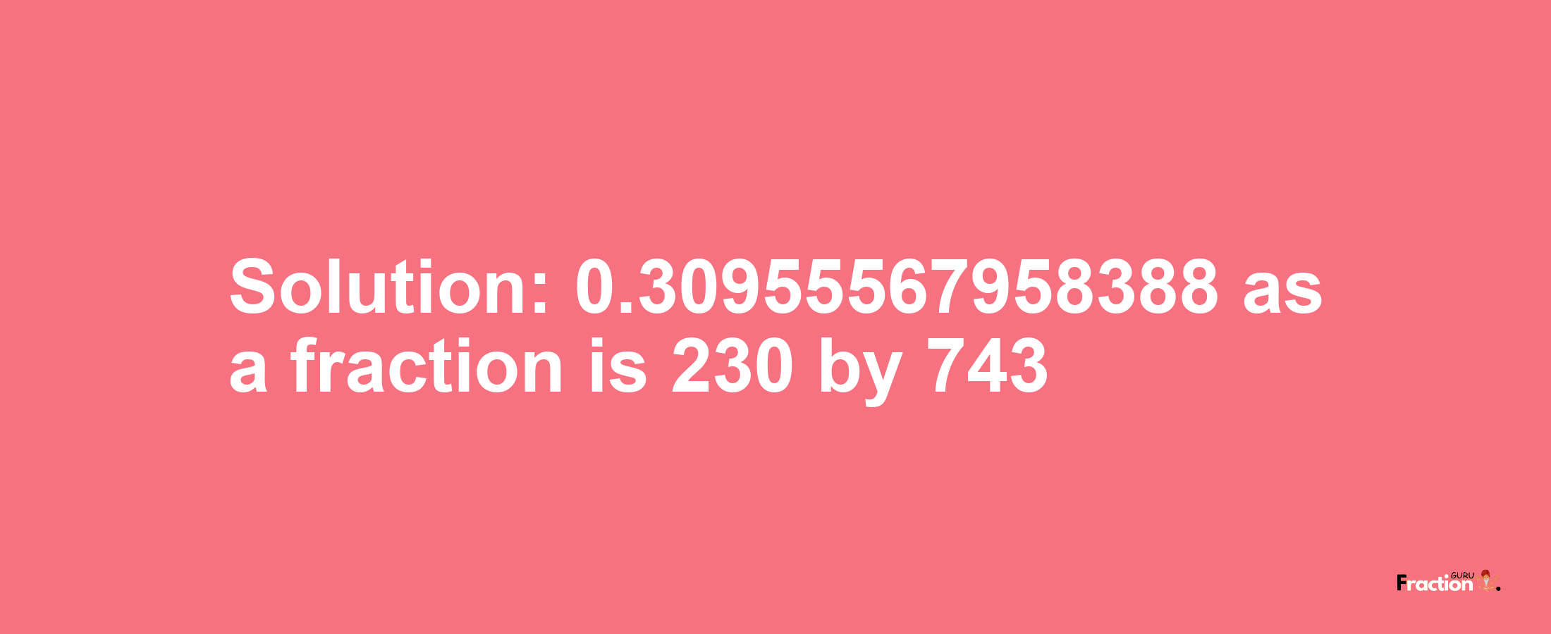 Solution:0.30955567958388 as a fraction is 230/743